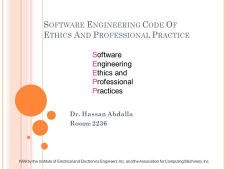 S OFTWARE E NGINEERING C ODE O F E THICS A ND P ROFESSIONAL P RACTICE Software Engineering Ethics and Professional Practices © 1999 by the Institute of.