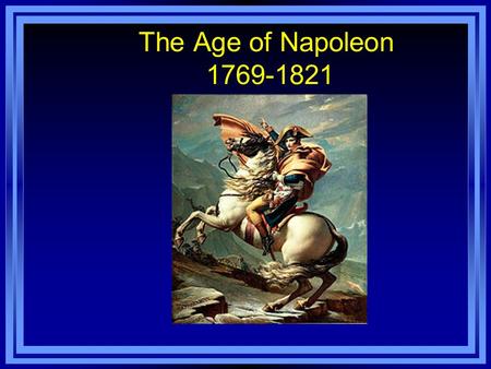 The Age of Napoleon 1769-1821. Early Life Born in Corsica Age 9 – Military School Age 16 – Lieutenant Joins the French Army when the Revolution breaks.