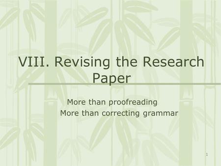 1 VIII. Revising the Research Paper More than proofreading More than correcting grammar.
