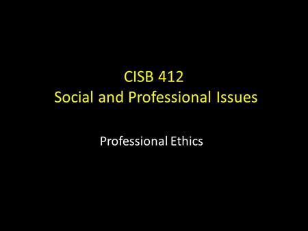 CISB 412 Social and Professional Issues Professional Ethics.