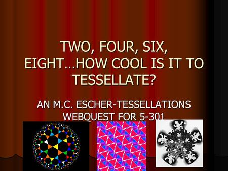 TWO, FOUR, SIX, EIGHT…HOW COOL IS IT TO TESSELLATE? AN M.C. ESCHER-TESSELLATIONS WEBQUEST FOR 5-301.