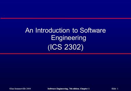 ©Ian Sommerville 2004Software Engineering, 7th edition. Chapter 1 Slide 1 An Introduction to Software Engineering ( ICS 2302)