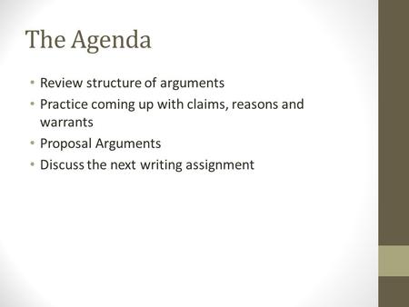 The Agenda Review structure of arguments Practice coming up with claims, reasons and warrants Proposal Arguments Discuss the next writing assignment.