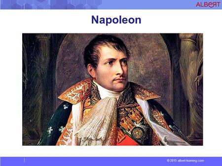 © 2015 albert-learning.com Napoleon. © 2015 albert-learning.com Napoleon Bonaparte was a French military and political leader who rose to prominence during.