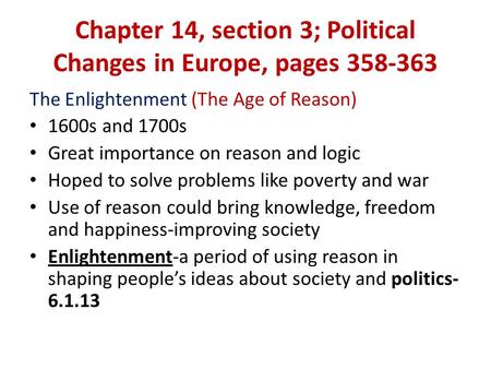 Chapter 14, section 3; Political Changes in Europe, pages 358-363 The Enlightenment (The Age of Reason) 1600s and 1700s Great importance on reason and.