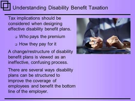 Understanding Disability Benefit Taxation Tax implications should be considered when designing effective disability benefit plans.  Who pays the premium.