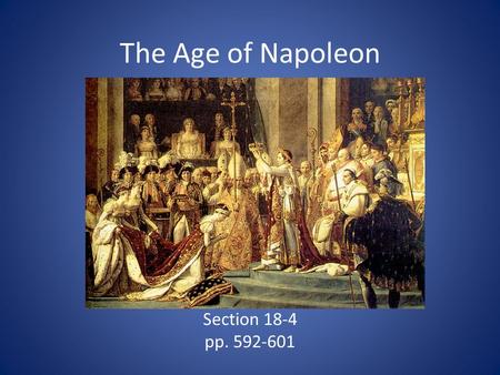 The Age of Napoleon Section 18-4 pp. 592-601. Napoleon’s Rise to Power Rose to power during the French Revolution – Defended National Convention from.