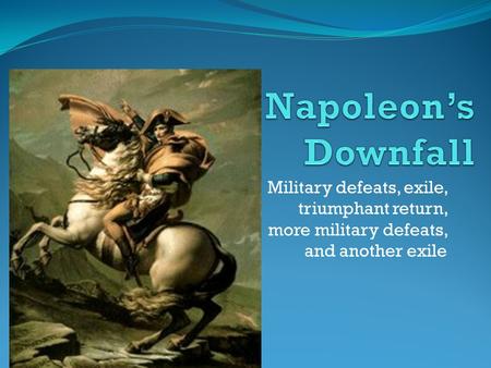 Military defeats, exile, triumphant return, more military defeats, and another exile.