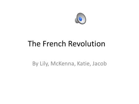 The French Revolution By Lily, McKenna, Katie, Jacob.
