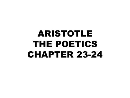 ARISTOTLE THE POETICS CHAPTER 23-24. Towards the end Aristotle turns his attention to epic poetry Mimesis of epic poetry is in verse told in narrative.