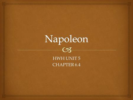 HWH UNIT 5 CHAPTER 6.4.  “ Under the Consulate, France reverted to a form of enlightened despotism, and Bonaparte may be thought of as the last and most.