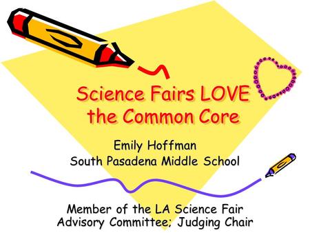 Science Fairs LOVE the Common Core Science Fairs LOVE the Common Core Emily Hoffman South Pasadena Middle School Member of the LA Science Fair Advisory.