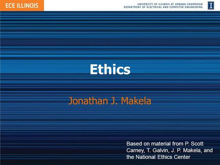 Ethics Jonathan J. Makela Based on material from P. Scott Carney, T. Galvin, J. P. Makela, and the National Ethics Center.
