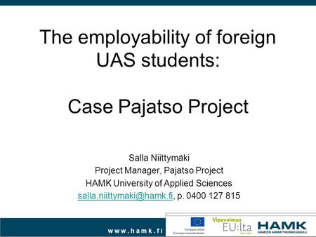W w w. h a m k. f i The employability of foreign UAS students: Case Pajatso Project Salla Niittymäki Project Manager, Pajatso Project HAMK University of.