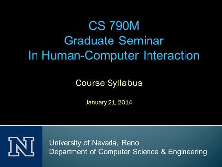 Course Syllabus January 21, 2014 CS 790M Graduate Seminar In Human-Computer Interaction University of Nevada, Reno Department of Computer Science & Engineering.