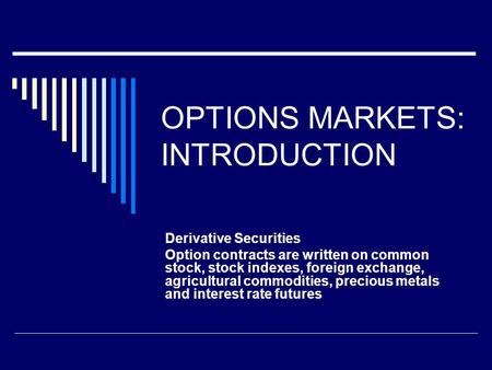 OPTIONS MARKETS: INTRODUCTION Derivative Securities Option contracts are written on common stock, stock indexes, foreign exchange, agricultural commodities,
