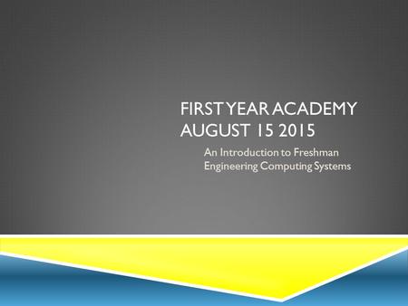 FIRST YEAR ACADEMY AUGUST 15 2015 An Introduction to Freshman Engineering Computing Systems.