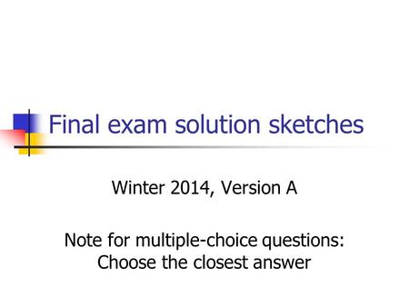 Final exam solution sketches Winter 2014, Version A Note for multiple-choice questions: Choose the closest answer.