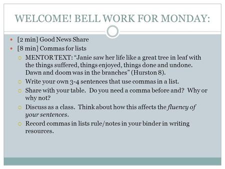 WELCOME! BELL WORK FOR MONDAY: [2 min] Good News Share [8 min] Commas for lists  MENTOR TEXT: “Janie saw her life like a great tree in leaf with the things.