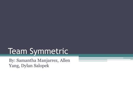Team Symmetric By: Samantha Manjarrez, Allen Yang, Dylan Salopek.