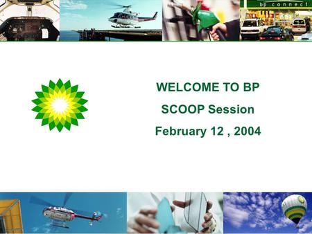 WELCOME TO BP SCOOP Session February 12, 2004. Our Aspiration “to be numbered amongst the world’s great companies when evaluated on financial returns.