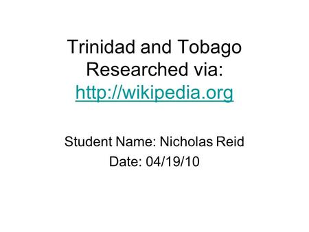 Trinidad and Tobago Researched via:   Student Name: Nicholas Reid Date: 04/19/10.