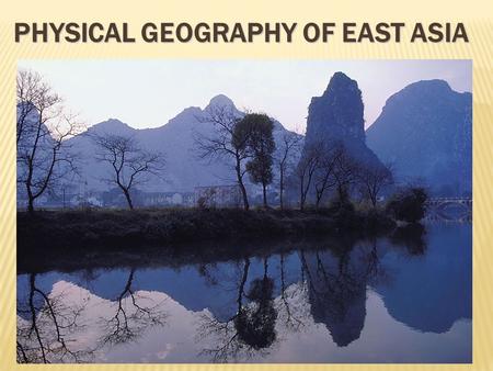 PHYSICAL GEOGRAPHY OF EAST ASIA.  World’s MOST POPULOUS REGION  One of the world’s earliest culture hearths  Population concentrated in the East, in.