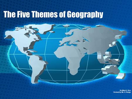 The Five Themes of Geography By Miss K. Rice Revised by Mr. K. Buege.