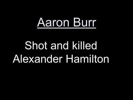 Aaron Burr Shot and killed Alexander Hamilton. John Marshall Chief Justice who helped extend the power of the Supreme Court.
