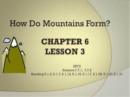 How Do Mountains Form? SPI’S Science 7.7.1, 7.7.2 Reading 5.1.2, 5.1.7, 5.1.12, 5.1.16, 5.1.17, 5.1.28, 5.1.30, 5.1.31.