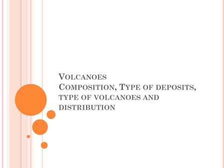 V OLCANOES C OMPOSITION, T YPE OF DEPOSITS, TYPE OF VOLCANOES AND DISTRIBUTION.