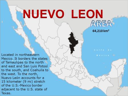 Located in northeastern Mexico. It borders the states of Tamaulipas to the north and east and San Luis Potosí to the south, and Coahuila to the west. To.