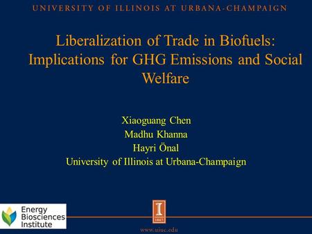 Liberalization of Trade in Biofuels: Implications for GHG Emissions and Social Welfare Xiaoguang Chen Madhu Khanna Hayri Önal University of Illinois at.