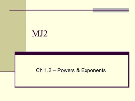 MJ2 Ch 1.2 – Powers & Exponents. Bellwork Define and give an example of the following terms: 1. Factor 2. Base 3. Exponent.