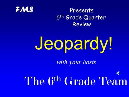 with your hosts The 6 th Grade Team Jeopardy ! FMS Presents 6 th Grade Quarter Review.