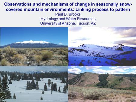 Observations and mechanisms of change in seasonally snow- covered mountain environments: Linking process to pattern Paul D. Brooks Hydrology and Water.