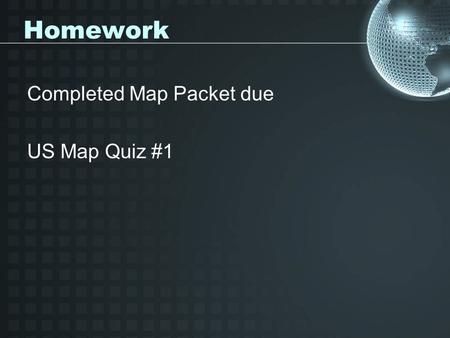 Homework Completed Map Packet due US Map Quiz #1.