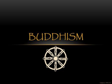 BUDDHISM Created by: PGR 2010. Buddhism began in northeastern India.  Image acquired from: