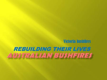 REBUILDING THEIR LIVES Victoria bushfires.  Water.  Electricity.  Roads-tarsal road surface.  Hospitals.  Police stations.  Fire department.  People.