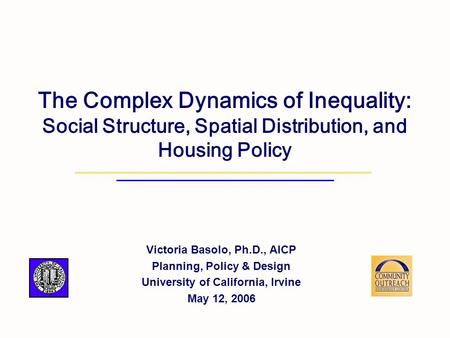 The Complex Dynamics of Inequality: Social Structure, Spatial Distribution, and Housing Policy Victoria Basolo, Ph.D., AICP Planning, Policy & Design University.