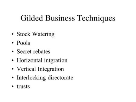 Gilded Business Techniques Stock Watering Pools Secret rebates Horizontal intgration Vertical Integration Interlocking directorate trusts.