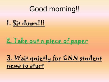 Good morning!! Sit down!!! 2. Take out a piece of paper