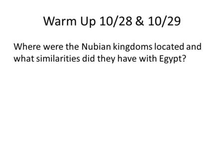 Warm Up 10/28 & 10/29 Where were the Nubian kingdoms located and what similarities did they have with Egypt?