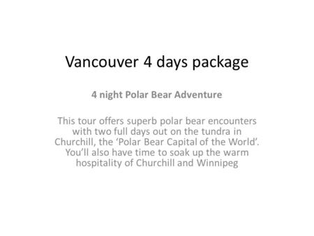 Vancouver 4 days package 4 night Polar Bear Adventure This tour offers superb polar bear encounters with two full days out on the tundra in Churchill,