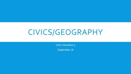 CIVICS/GEOGRAPHY Unit 1 Question 3 September 16. STINGER  Identify three things that a constitution IS.  Identify two ways that the United States Constitution.