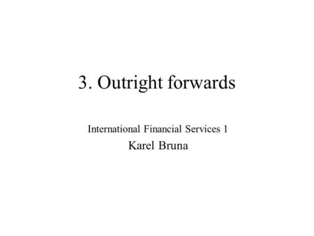 3. Outright forwards International Financial Services 1 Karel Bruna.
