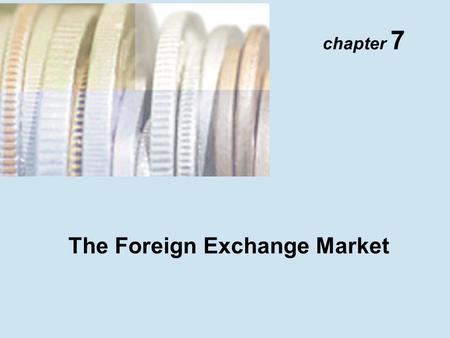Chapter 7 The Foreign Exchange Market. Copyright © 2001 Addison Wesley Longman TM 7- 2 The Foreign Exchange Market Definitions: 1.Spot exchange rate 2.Forward.