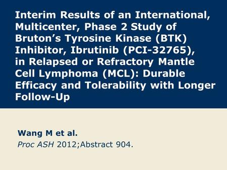 Interim Results of an International, Multicenter, Phase 2 Study of Bruton’s Tyrosine Kinase (BTK) Inhibitor, Ibrutinib (PCI-32765), in Relapsed or Refractory.