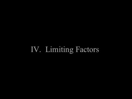 IV. Limiting Factors A. What are they? 1. There are two rules of population ecology a. All populations are capable of exponential growth b. None do 2.