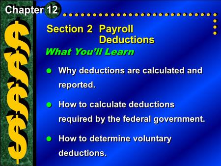 Section 2Payroll Deductions What You’ll Learn  Why deductions are calculated and reported.  How to calculate deductions required by the federal government.